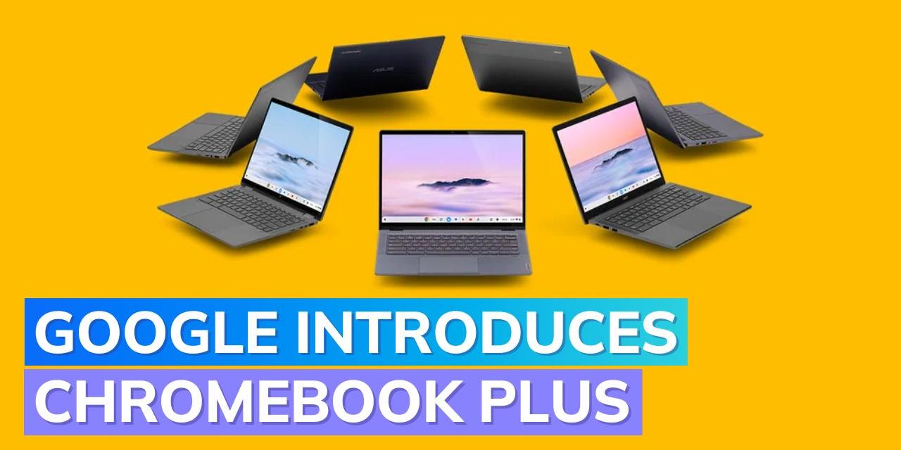 Chromebook Plus launched New Google laptop lineup with more power