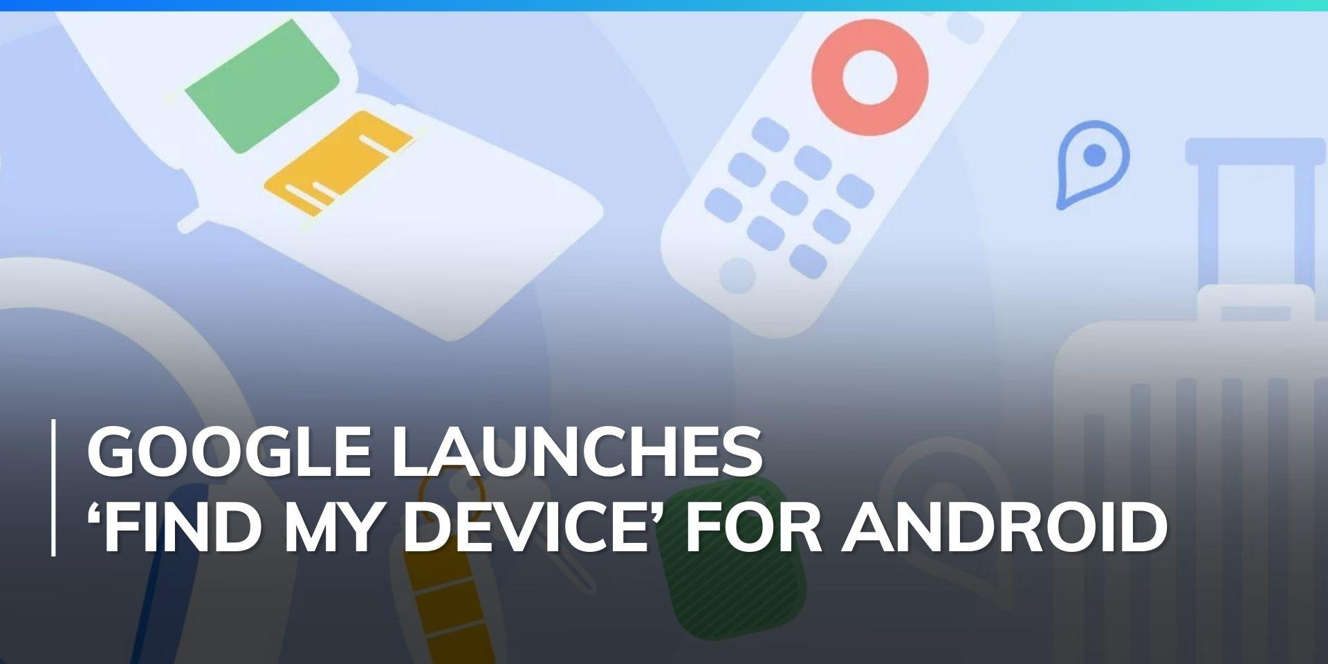 Google launches Find My Network for Android to track devices even when ...